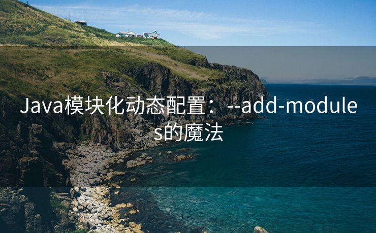 Java模块化动态配置：--add-modules的魔法
