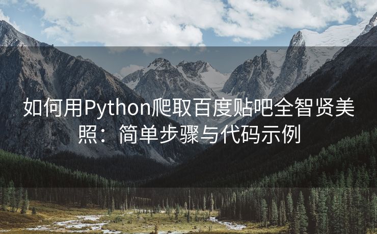 如何用Python爬取百度贴吧全智贤美照：简单步骤与代码示例