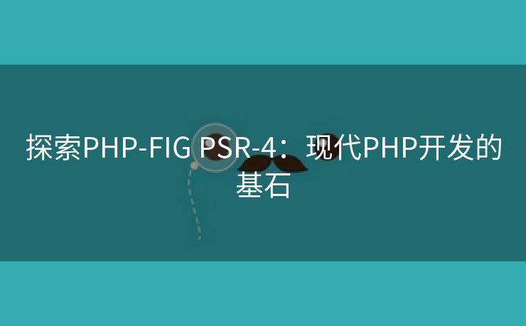 探索PHP-FIG PSR-4：现代PHP开发的基石