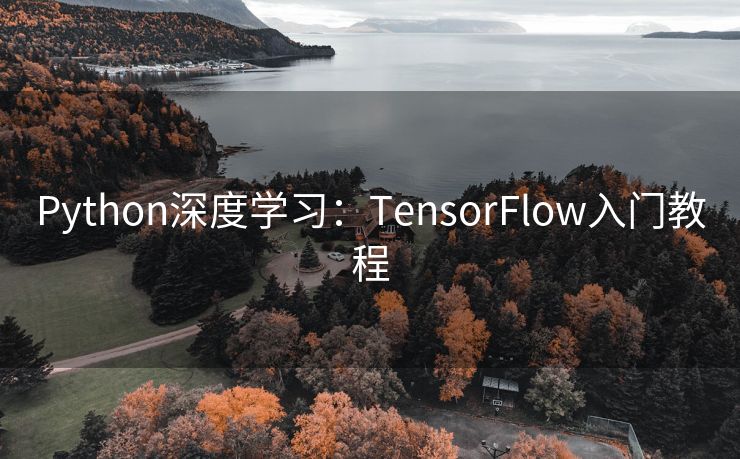 Python深度学习:TensorFlow入门教程 Python深度学习:TensorFlow入门教程