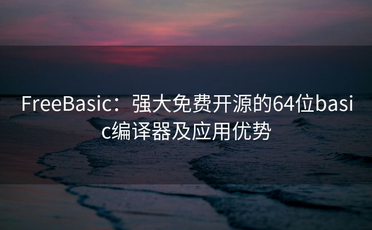 FreeBasic：强大免费开源的64位basic编译器及应用优势