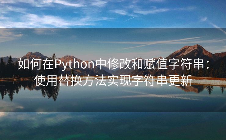 如何在Python中修改和赋值字符串：使用替换方法实现字符串更新