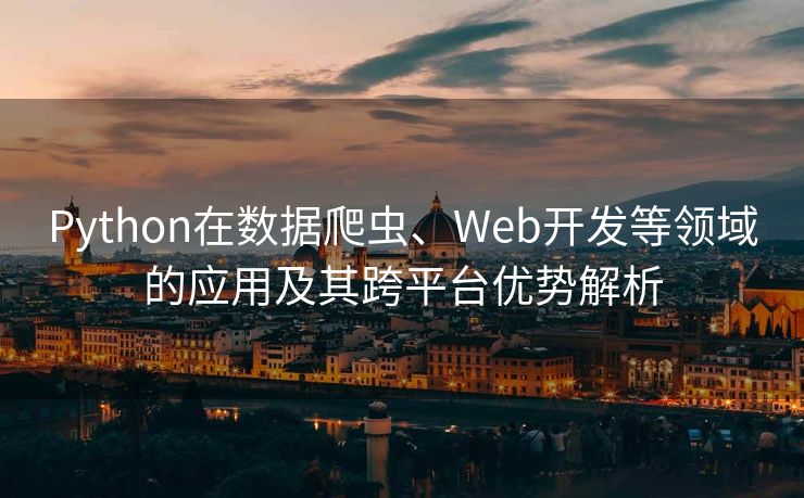 Python在数据爬虫、Web开发等领域的应用及其跨平台优势解析