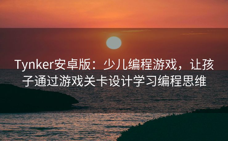 Tynker安卓版：少儿编程游戏，让孩子通过游戏关卡设计学习编程思维