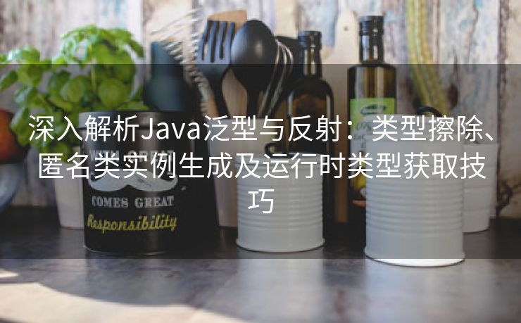 深入解析Java泛型与反射：类型擦除、匿名类实例生成及运行时类型获取技巧