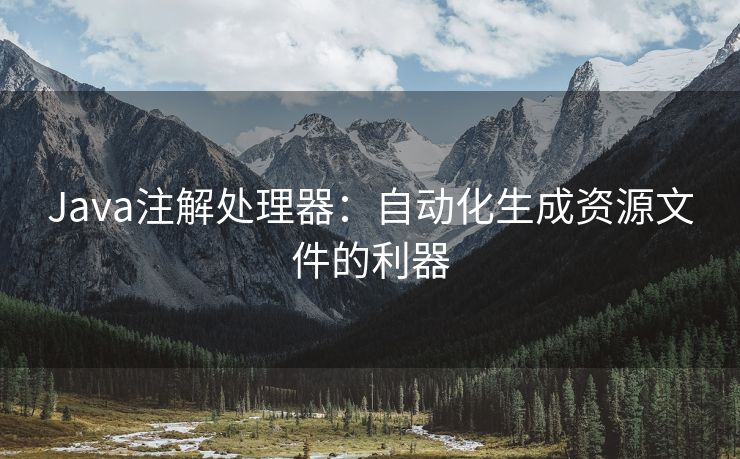 Java注解处理器：自动化生成资源文件的利器