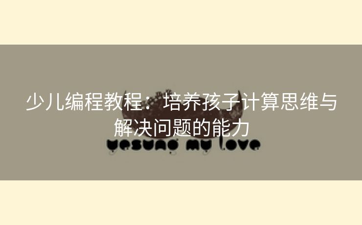 少儿编程教程：培养孩子计算思维与解决问题的能力