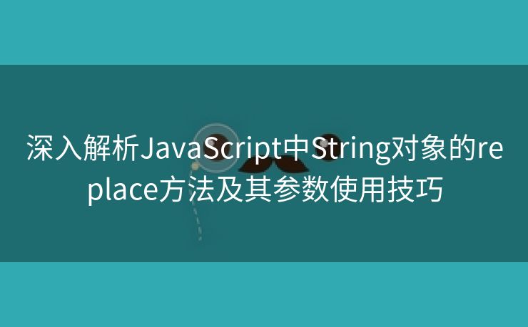 深入解析JavaScript中String对象的replace方法及其参数使用技巧