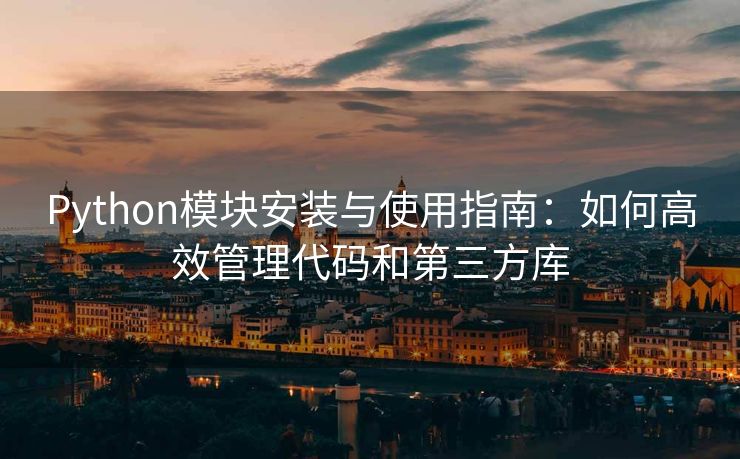 Python模块安装与使用指南：如何高效管理代码和第三方库