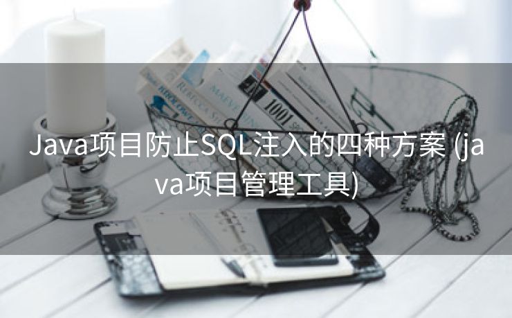 Java项目防止SQL注入的四种方案 (java项目管理工具)