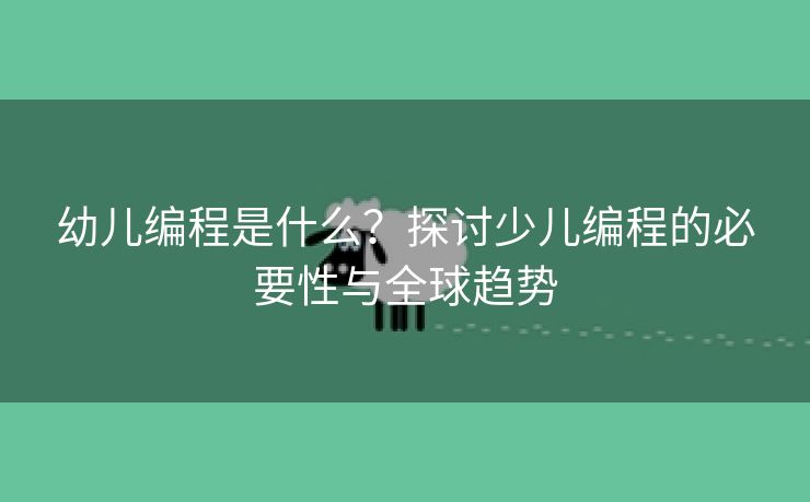幼儿编程是什么？探讨少儿编程的必要性与全球趋势