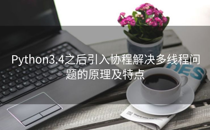 Python3.4之后引入协程解决多线程问题的原理及特点