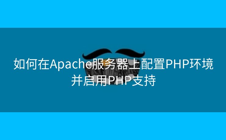 如何在Apache服务器上配置PHP环境并启用PHP支持 如何在Apache服务器上配置PHP环境并启用PHP支持
