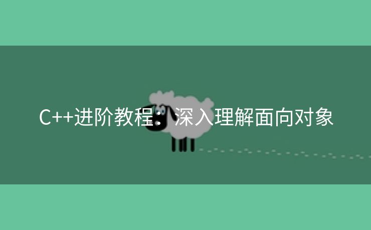C++进阶教程：深入理解面向对象