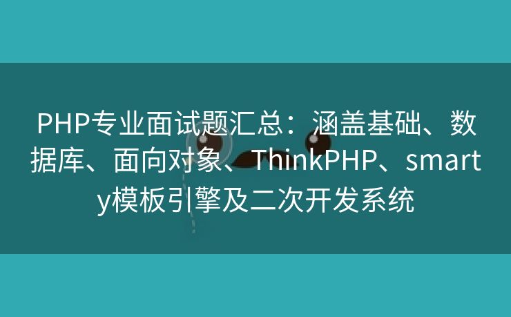 PHP专业面试题汇总：涵盖基础、数据库、面向对象、ThinkPHP、smarty模板引擎及二次开发系统