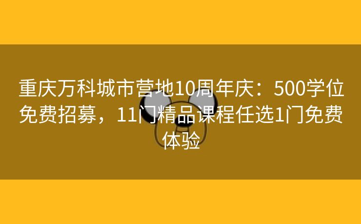 重庆万科城市营地10周年庆：500学位免费招募，11门精品课程任选1门免费体验