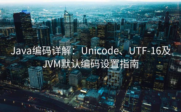 Java编码详解：Unicode、UTF-16及JVM默认编码设置指南