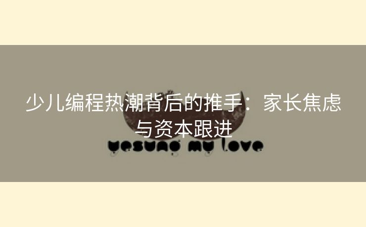 少儿编程热潮背后的推手：家长焦虑与资本跟进