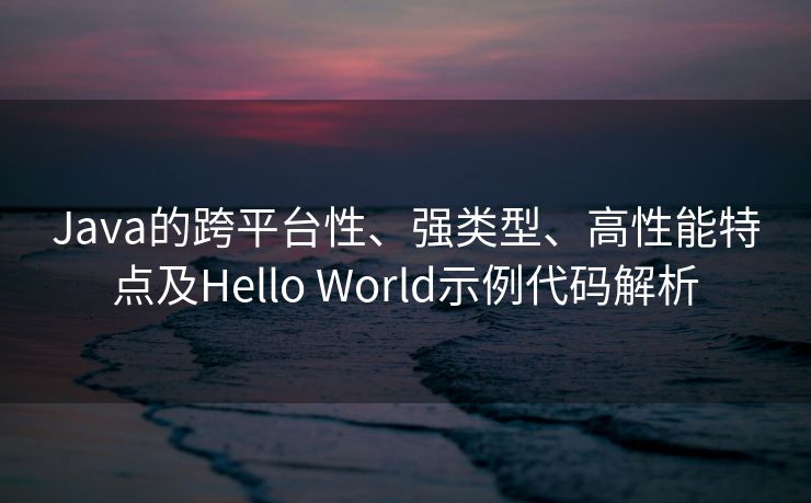 Java的跨平台性、强类型、高性能特点及Hello World示例代码解析