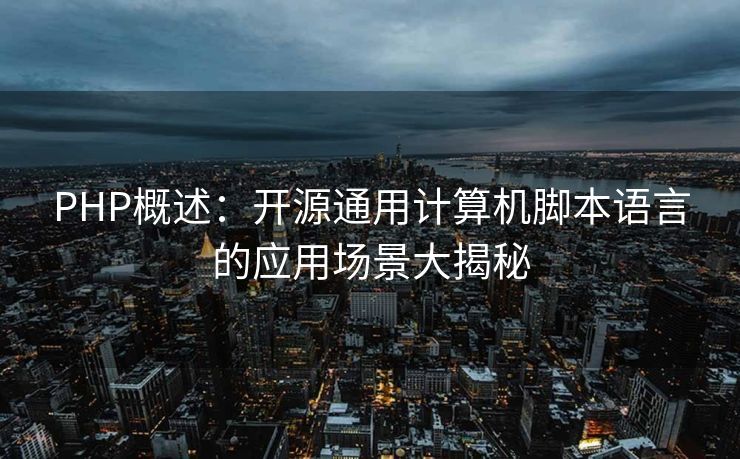 PHP概述：开源通用计算机脚本语言的应用场景大揭秘