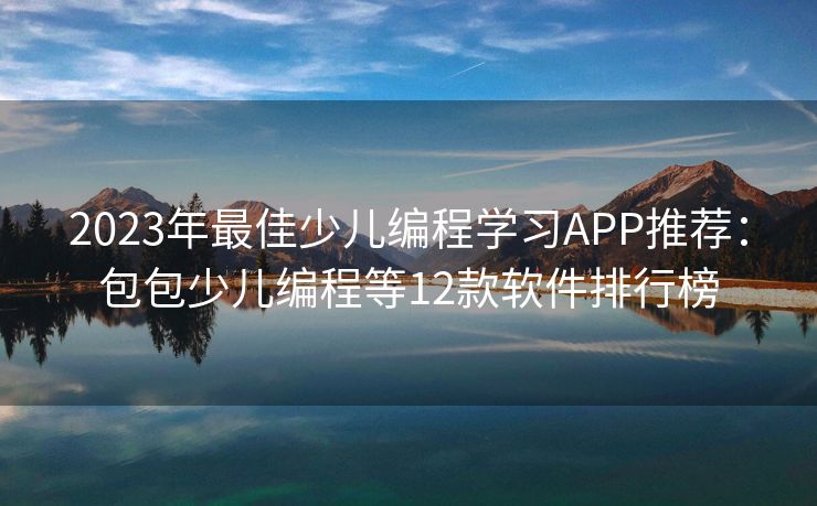2023年最佳少儿编程学习APP推荐：包包少儿编程等12款软件排行榜