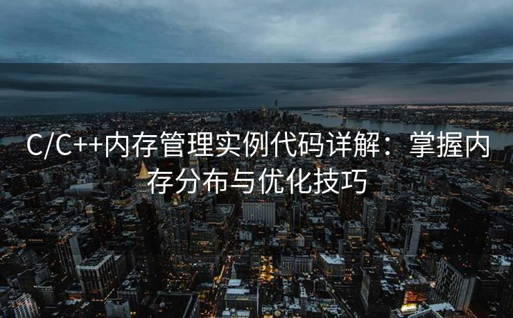 C/C++内存管理实例代码详解：掌握内存分布与优化技巧