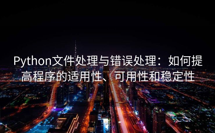 Python文件处理与错误处理：如何提高程序的适用性、可用性和稳定性