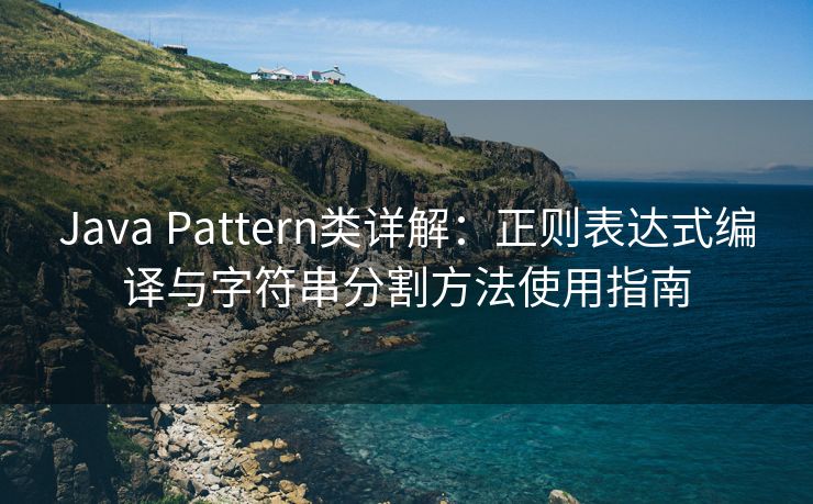 Java Pattern类详解：正则表达式编译与字符串分割方法使用指南