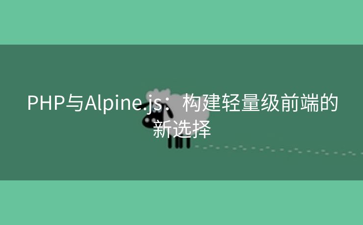 PHP与Alpine.js：构建轻量级前端的新选择