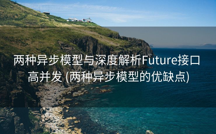 两种异步模型与深度解析Future接口 高并发 (两种异步模型的优缺点)