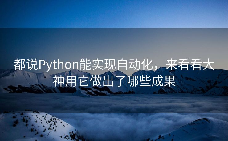 都说Python能实现自动化，来看看大神用它做出了哪些成果