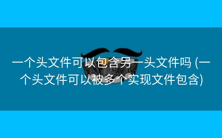 一个头文件可以包含另一头文件吗 (一个头文件可以被多个实现文件包含)