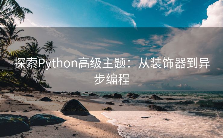 探索Python高级主题:从装饰器到异步编程 探索Python高级主题:从装饰器到异步编程
