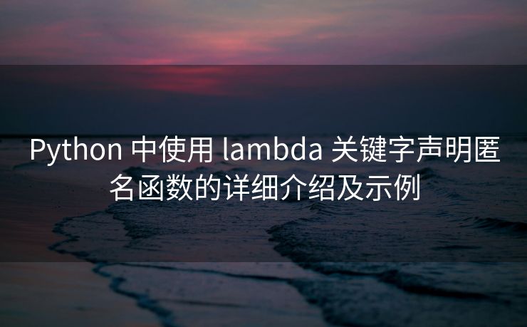Python 中使用 lambda 关键字声明匿名函数的详细介绍及示例