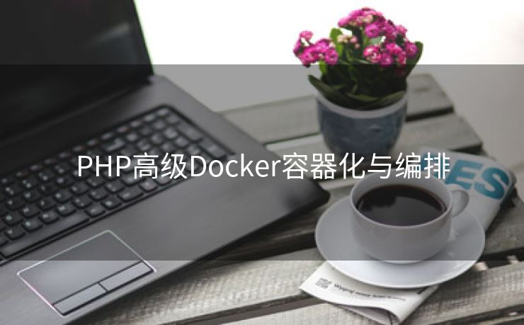 PHP高级Docker容器化与编排