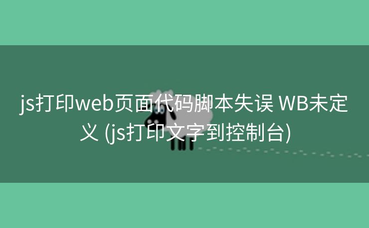 js打印web页面代码脚本失误 WB未定义 (js打印文字到控制台)