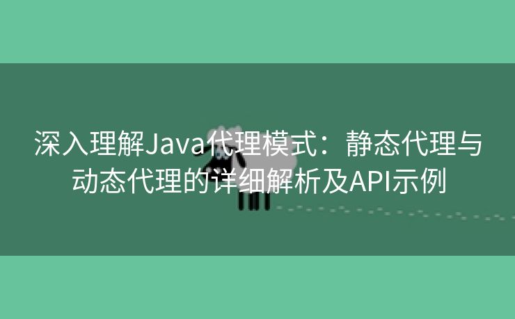 深入理解Java代理模式：静态代理与动态代理的详细解析及API示例