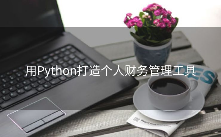 用Python打造个人财务管理工具