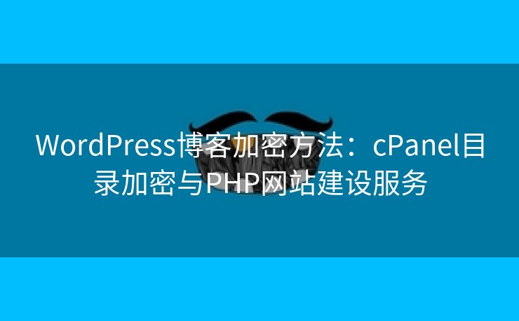 WordPress博客加密方法：cPanel目录加密与PHP网站建设服务
