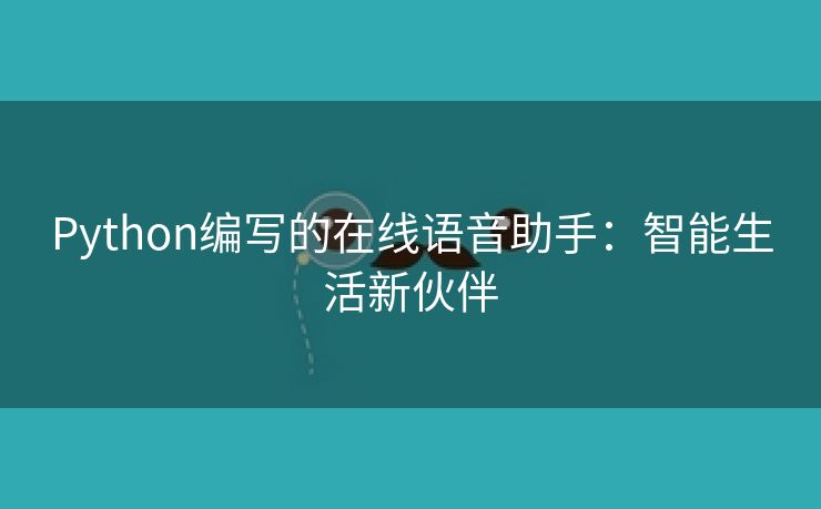 Python编写的在线语音助手：智能生活新伙伴