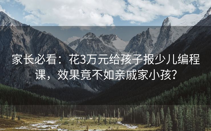 家长必看：花3万元给孩子报少儿编程课，效果竟不如亲戚家小孩？
