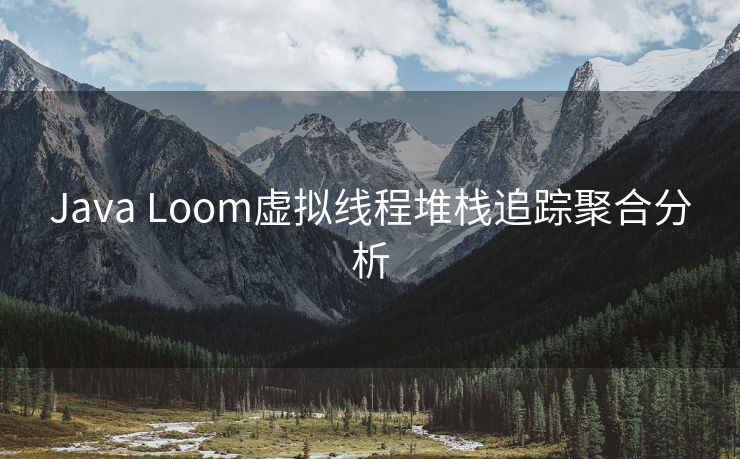 Java Loom虚拟线程堆栈追踪聚合分析