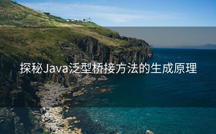 探秘Java泛型桥接方法的生成原理