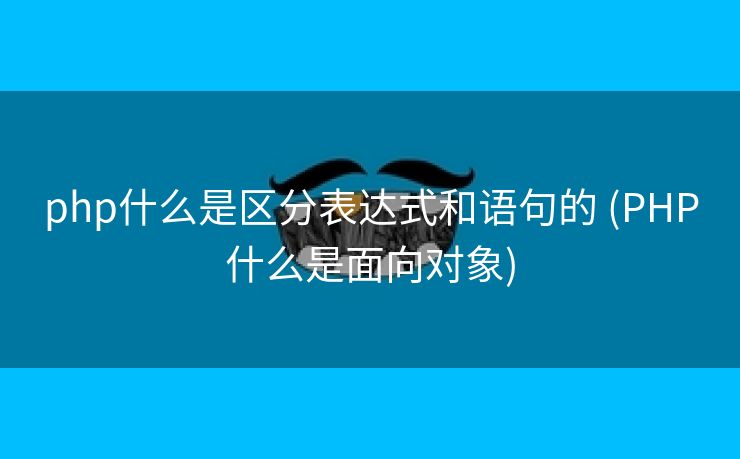 php什么是区分表达式和语句的 (PHP什么是面向对象)