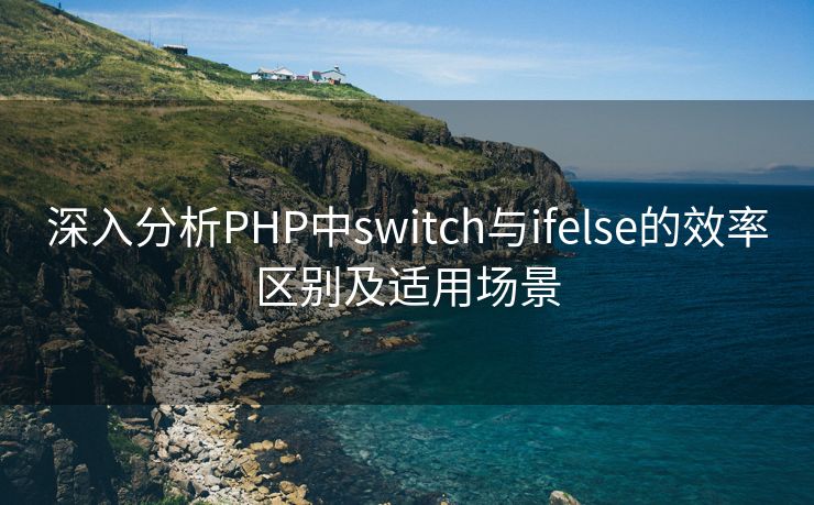 深入分析PHP中switch与ifelse的效率区别及适用场景