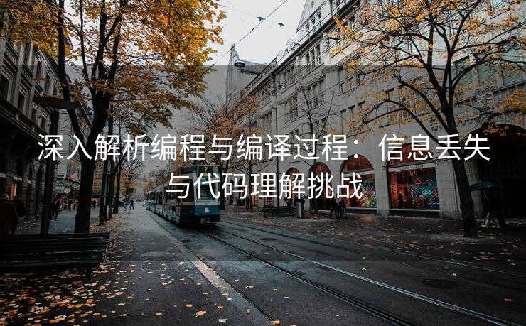 深入解析编程与编译过程:信息丢失与代码理解挑战 深入解析编程与编译过程:信息丢失与代码理解挑战