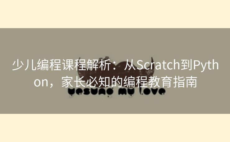 少儿编程课程解析:从Scratch到Python,家长必知的编程教育指南 少儿编程课程解析:从Scratch到Python,家长必知的编程教育指南