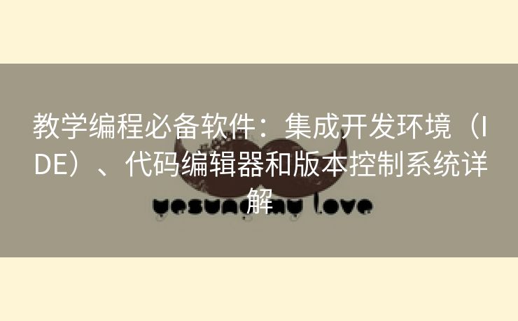 教学编程必备软件：集成开发环境（IDE）、代码编辑器和版本控制系统详解