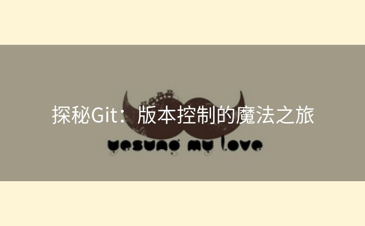探秘Git:版本控制的魔法之旅 探秘Git:版本控制的魔法之旅