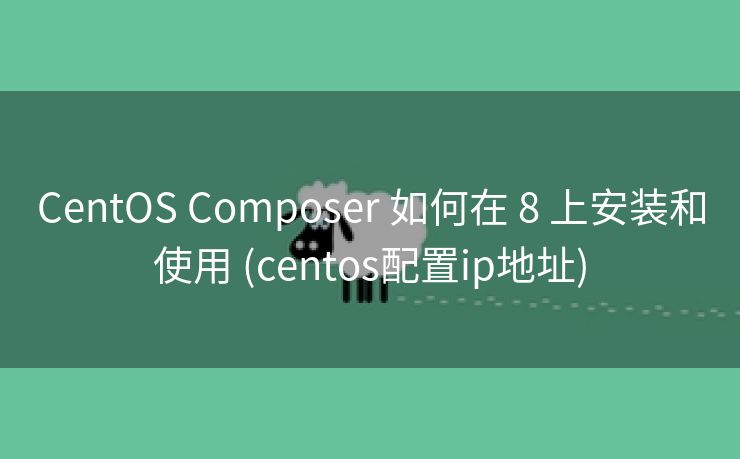 CentOS Composer 如何在 8 上安装和使用 (centos配置ip地址)